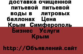 доставка очищенной питьевой  питьевой воды в 19 литровых баллонах › Цена ­ 130 - Крым, Симферополь Бизнес » Услуги   . Крым